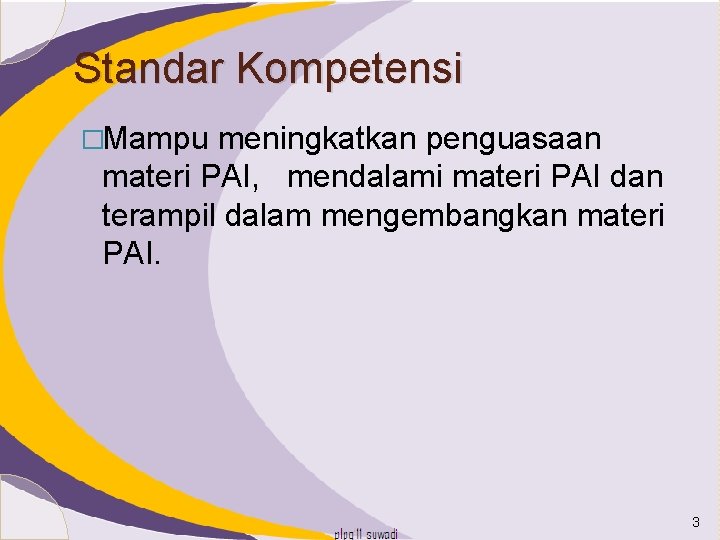 Standar Kompetensi �Mampu meningkatkan penguasaan materi PAI, mendalami materi PAI dan terampil dalam mengembangkan