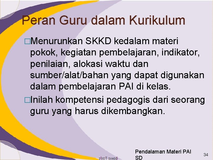 Peran Guru dalam Kurikulum �Menurunkan SKKD kedalam materi pokok, kegiatan pembelajaran, indikator, penilaian, alokasi