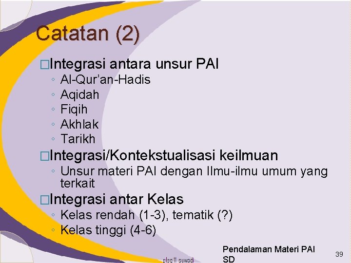 Catatan (2) �Integrasi ◦ ◦ ◦ antara unsur PAI Al-Qur’an-Hadis Aqidah Fiqih Akhlak Tarikh