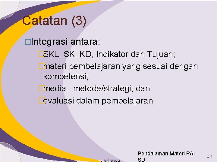 Catatan (3) �Integrasi antara: �SKL, SK, KD, Indikator dan Tujuan; �materi pembelajaran yang sesuai