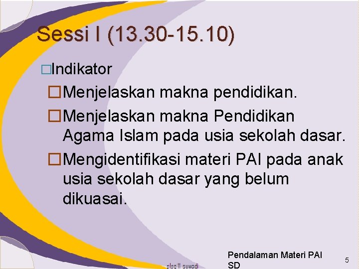 Sessi I (13. 30 -15. 10) �Indikator �Menjelaskan makna pendidikan. �Menjelaskan makna Pendidikan Agama