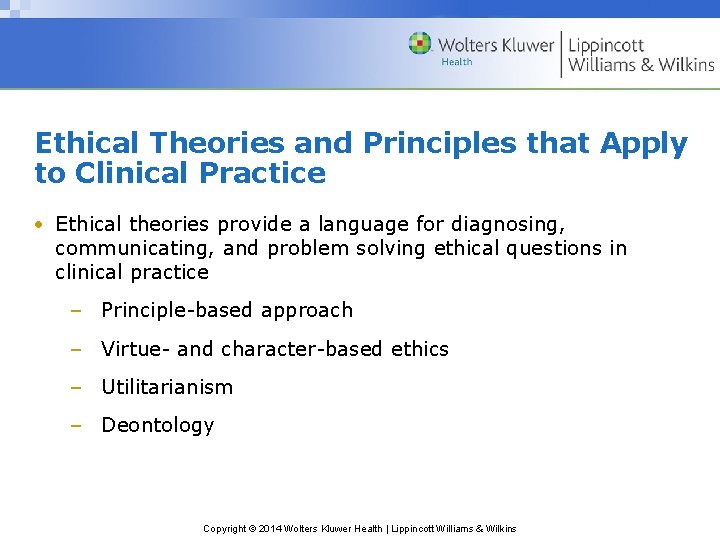 Ethical Theories and Principles that Apply to Clinical Practice • Ethical theories provide a