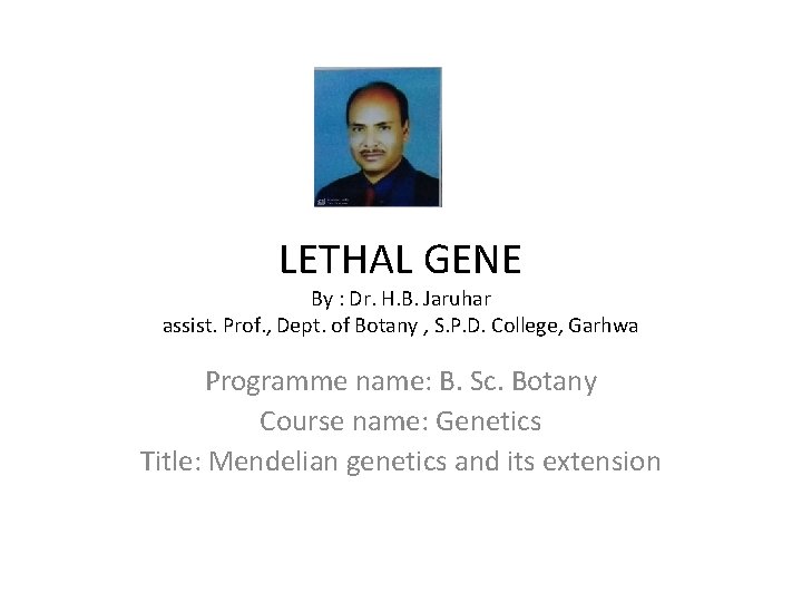 LETHAL GENE By : Dr. H. B. Jaruhar assist. Prof. , Dept. of Botany