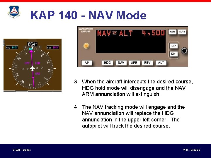KAP 140 - NAV Mode 3. When the aircraft intercepts the desired course, HDG KAP 140 - NAV Mode 3. When the aircraft intercepts the desired course, HDG
