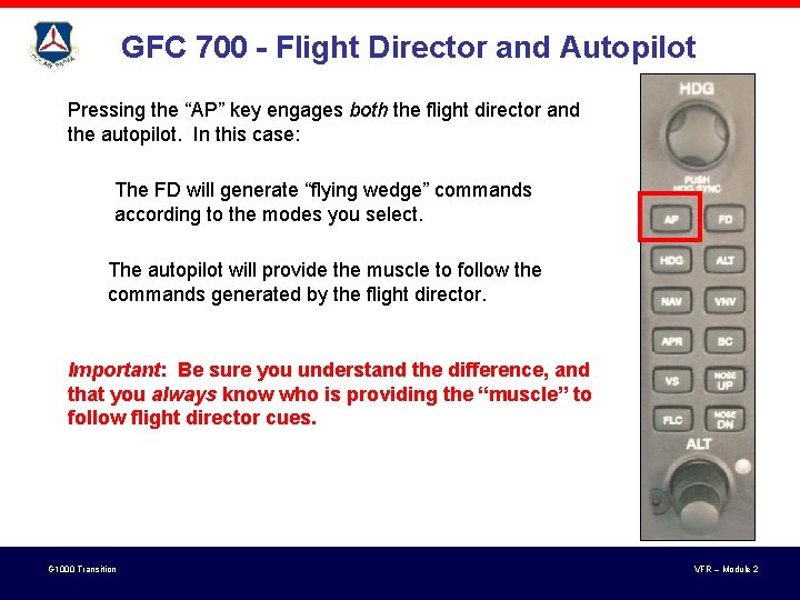 GFC 700 - Flight Director and Autopilot Pressing the “AP” key engages both the GFC 700 - Flight Director and Autopilot Pressing the “AP” key engages both the