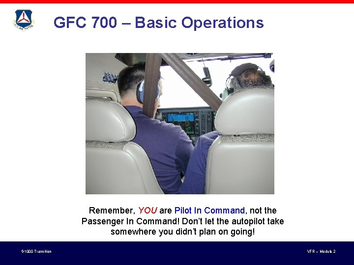 GFC 700 – Basic Operations Remember, YOU are Pilot In Command, not the Passenger GFC 700 – Basic Operations Remember, YOU are Pilot In Command, not the Passenger
