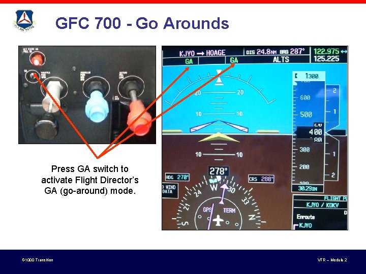 GFC 700 - Go Arounds Press GA switch to activate Flight Director’s GA (go-around) GFC 700 - Go Arounds Press GA switch to activate Flight Director’s GA (go-around)