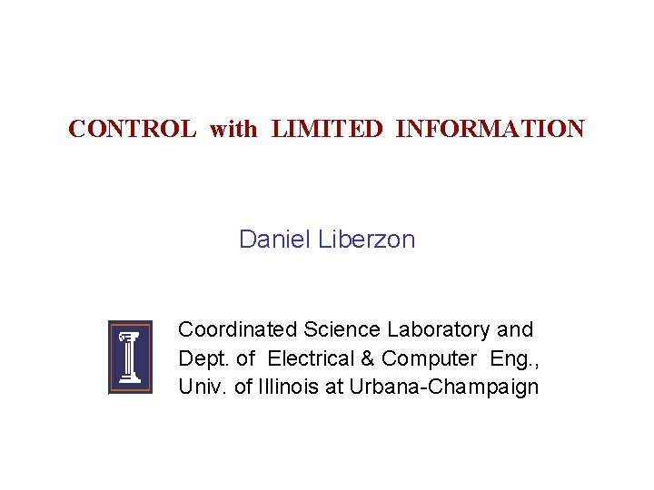 CONTROL with LIMITED INFORMATION Daniel Liberzon Coordinated Science Laboratory and Dept. of Electrical &