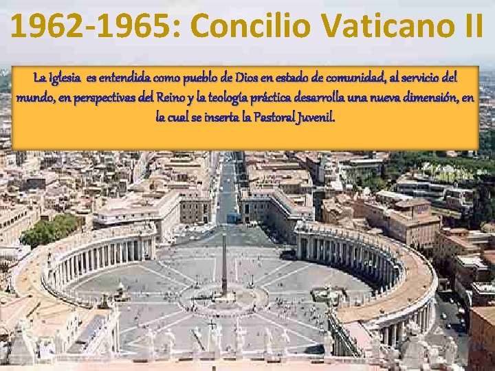 1962 -1965: Concilio Vaticano II La Iglesia es entendida como pueblo de Dios en