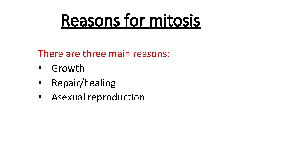 Reasons for mitosis There are three main reasons: • Growth • Repair/healing • Asexual