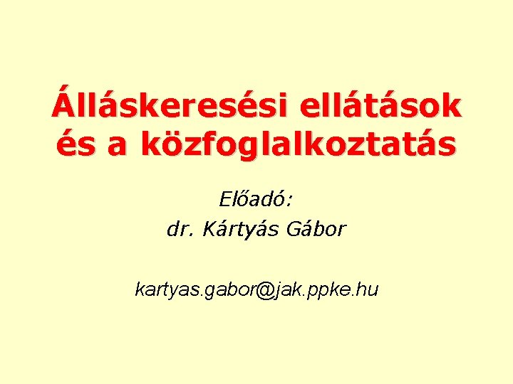 Álláskeresési ellátások és a közfoglalkoztatás Előadó: dr. Kártyás Gábor kartyas. gabor@jak. ppke. hu 