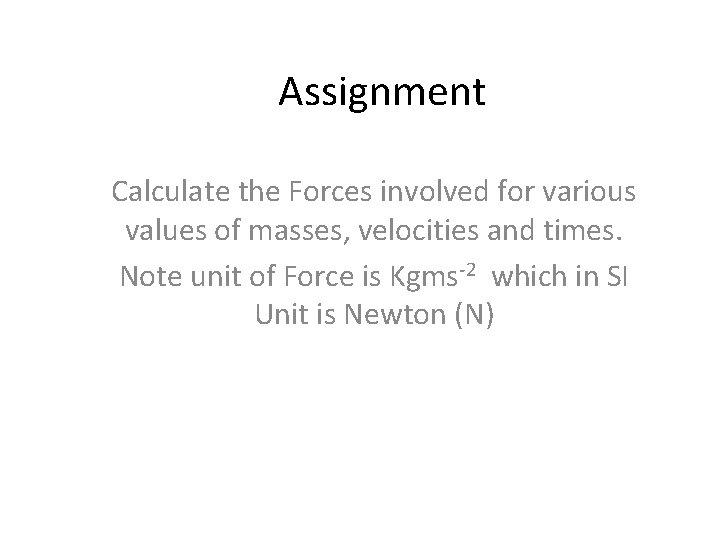 Assignment Calculate the Forces involved for various values of masses, velocities and times. Note