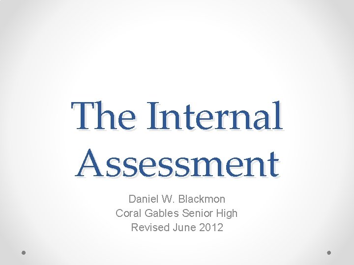 The Internal Assessment Daniel W. Blackmon Coral Gables Senior High Revised June 2012 