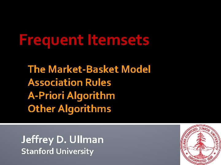 Frequent Itemsets The Market-Basket Model Association Rules A-Priori Algorithm Other Algorithms Jeffrey D. Ullman