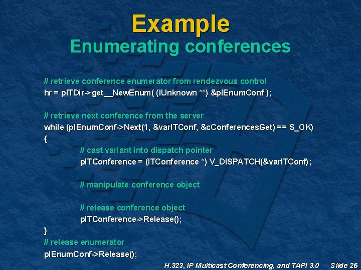 Example Enumerating conferences // retrieve conference enumerator from rendezvous control hr = p. ITDir->get__New. Example Enumerating conferences // retrieve conference enumerator from rendezvous control hr = p. ITDir->get__New.