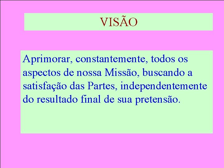 VISÃO Aprimorar, constantemente, todos os aspectos de nossa Missão, buscando a satisfação das Partes,