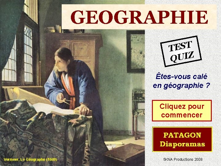 GEOGRAPHIE TEST QUIZ Êtes-vous calé en géographie ? Cliquez pour commencer Vermeer, Le Géographe