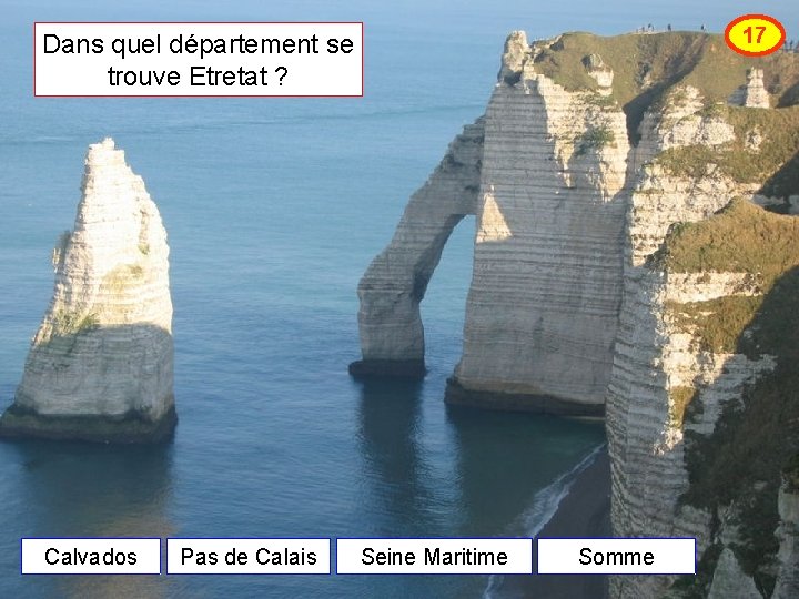 17 Dans quel département se trouve Etretat ? Calvados Pas de Calais Seine Maritime