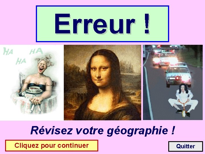 Erreur ! Révisez votre géographie ! Cliquez pour continuer Quitter 