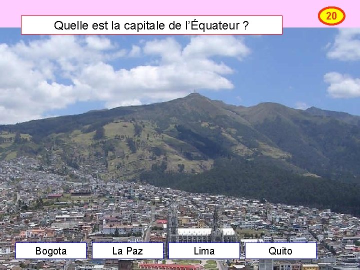 20 Quelle est la capitale de l’Équateur ? Bogota La Paz Lima Quito 