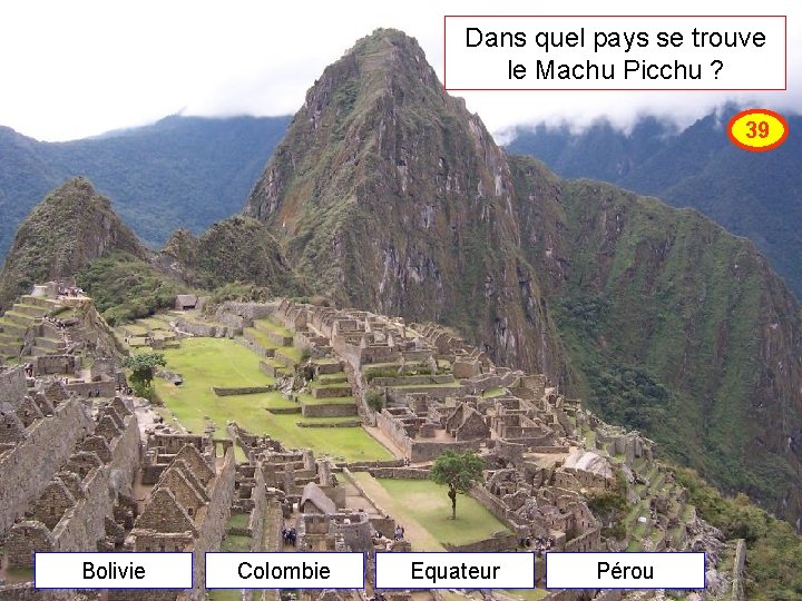 Dans quel pays se trouve le Machu Picchu ? 39 Bolivie Colombie Equateur Pérou