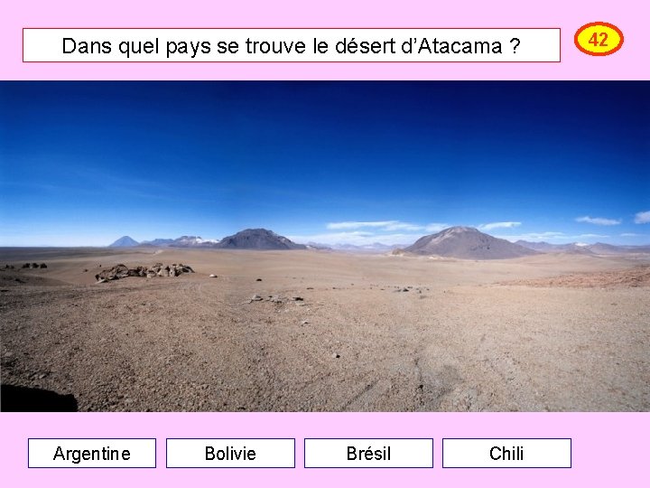 Dans quel pays se trouve le désert d’Atacama ? Argentine Bolivie Brésil Chili 42