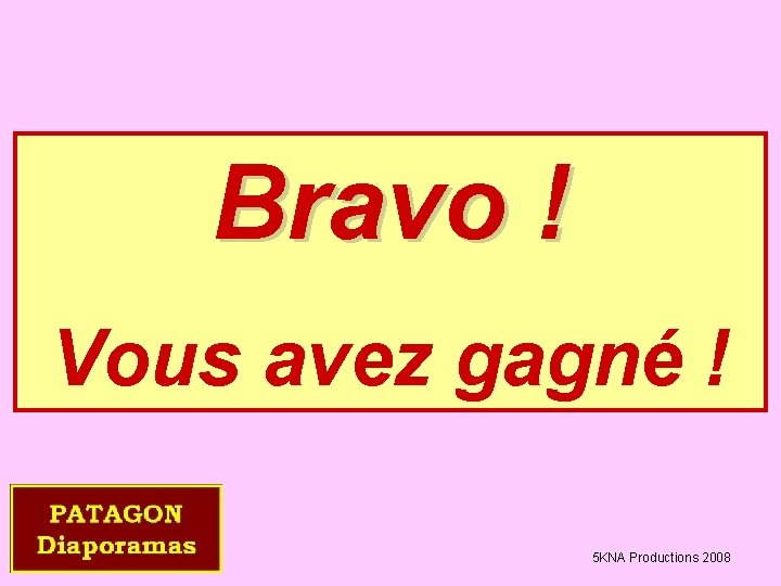 Bravo ! Vous avez gagné ! 5 KNA Productions 2008 