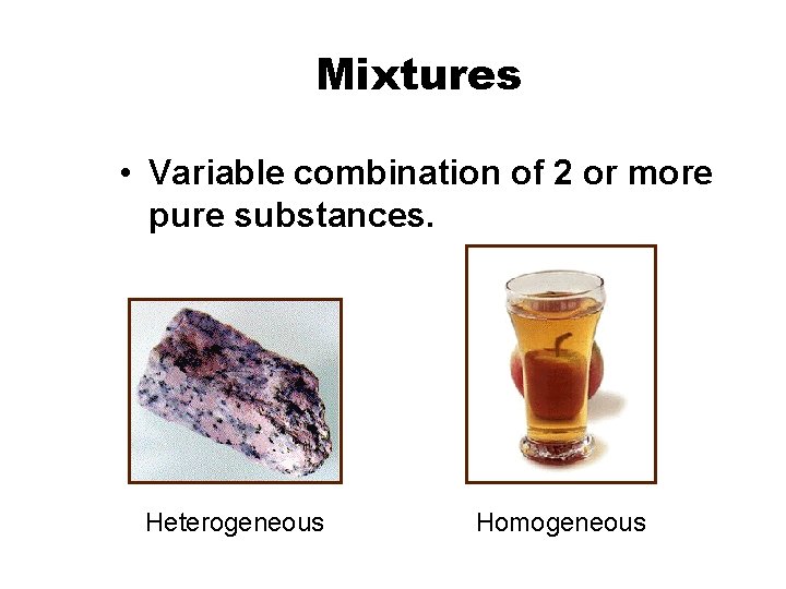 Mixtures • Variable combination of 2 or more pure substances. Heterogeneous Homogeneous 
