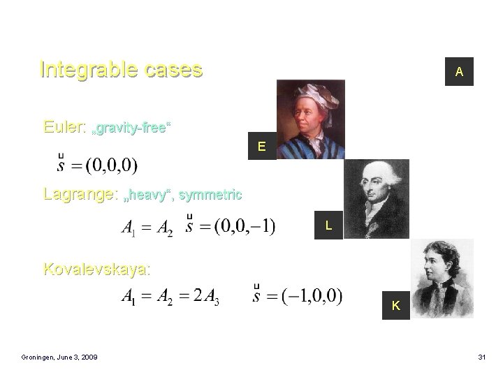 Integrable cases A Euler: „gravity-free“ E Lagrange: „heavy“, symmetric L Kovalevskaya: K Groningen, June