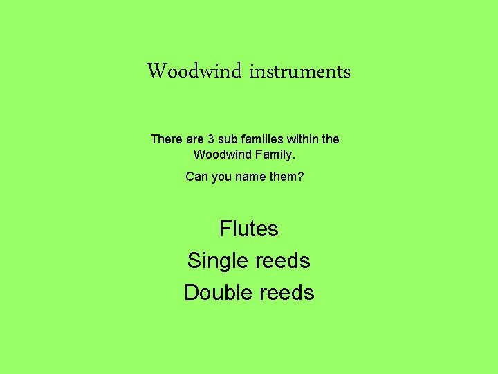 Woodwind instruments There are 3 sub families within the Woodwind Family. Can you name