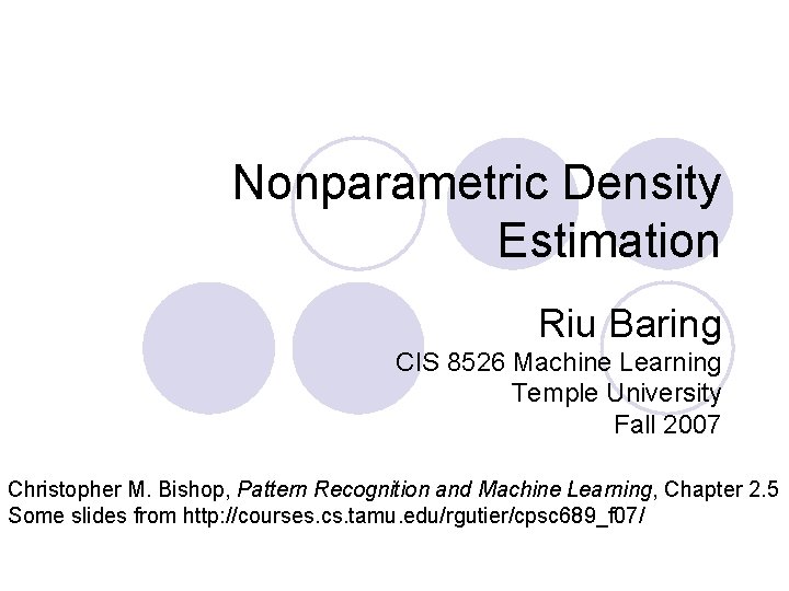 Nonparametric Density Estimation Riu Baring CIS 8526 Machine Learning Temple University Fall 2007 Christopher