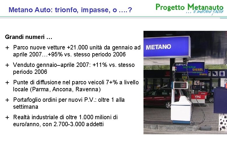 Metano Auto: trionfo, impasse, o …. ? Grandi numeri … + Parco nuove vetture Metano Auto: trionfo, impasse, o …. ? Grandi numeri … + Parco nuove vetture