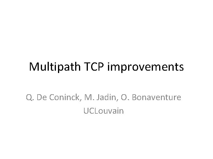 Multipath TCP improvements Q. De Coninck, M. Jadin, O. Bonaventure UCLouvain 