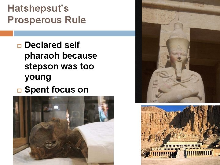 Hatshepsut’s Prosperous Rule Declared self pharaoh because stepson was too young Spent focus on