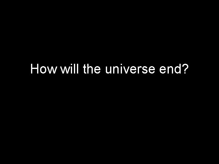 How will the universe end? 