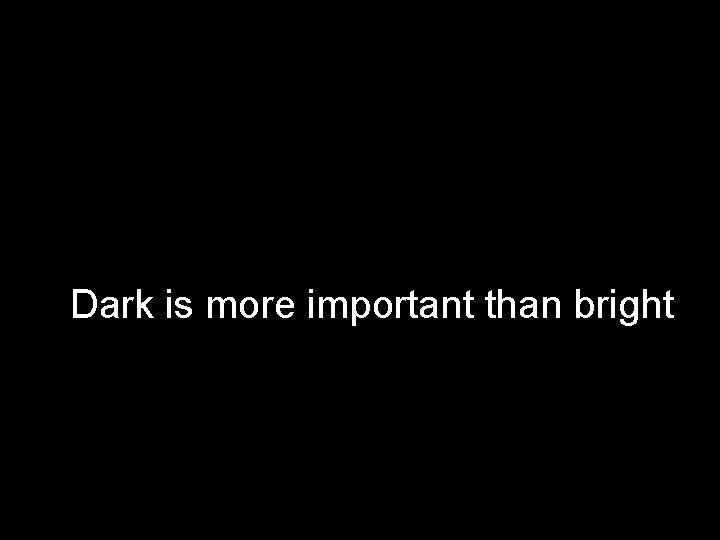Dark is more important than bright 