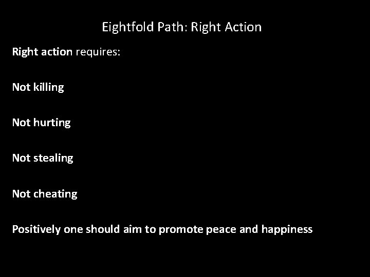Eightfold Path: Right Action Right action requires: Not killing Not hurting Not stealing Not