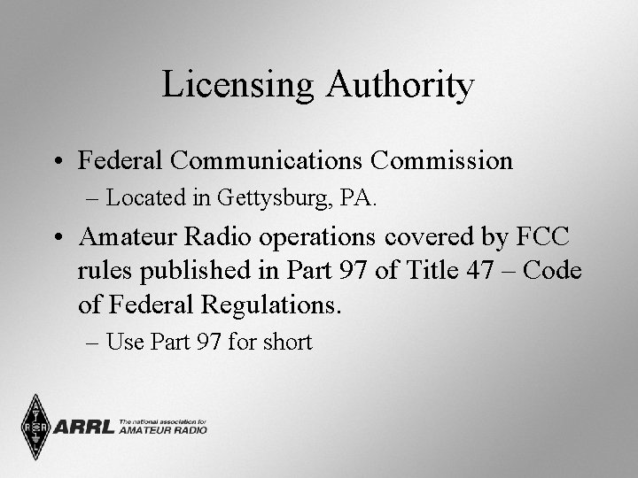 Licensing Authority • Federal Communications Commission – Located in Gettysburg, PA. • Amateur Radio