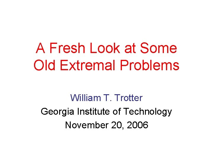A Fresh Look at Some Old Extremal Problems William T. Trotter Georgia Institute of