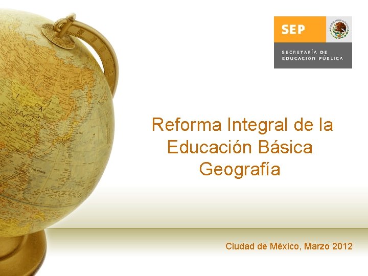 Reforma Integral de la Educación Básica Geografía Ciudad de México, Marzo 2012 