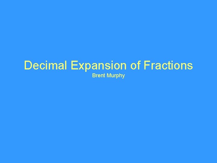 Decimal Expansion of Fractions Brent Murphy 
