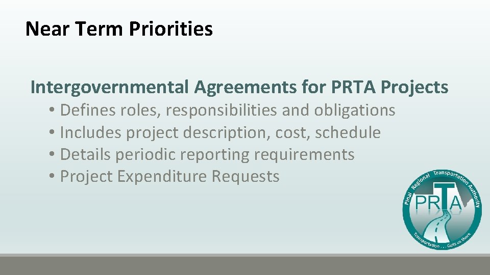 Near Term Priorities Intergovernmental Agreements for PRTA Projects • Defines roles, responsibilities and obligations