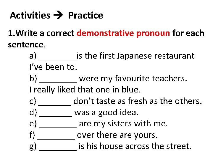 Activities Practice 1. Write a correct demonstrative pronoun for each sentence. a) ____is the