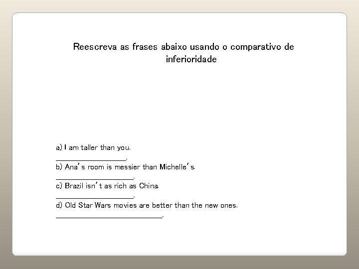 Reescreva as frases abaixo usando o comparativo de inferioridade a) I am taller than Reescreva as frases abaixo usando o comparativo de inferioridade a) I am taller than