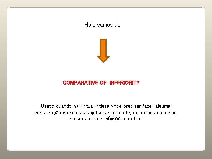 Hoje vamos de COMPARATIVE OF INFERIORITY Usado quando na língua inglesa você precisar fazer