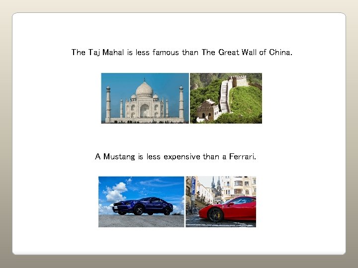 The Taj Mahal is less famous than The Great Wall of China. A Mustang