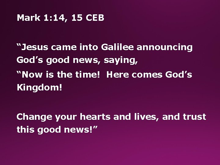 Mark 1: 14, 15 CEB “Jesus came into Galilee announcing God’s good news, saying,