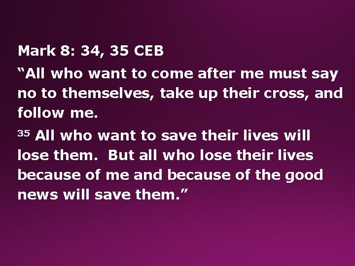 Mark 8: 34, 35 CEB “All who want to come after me must say
