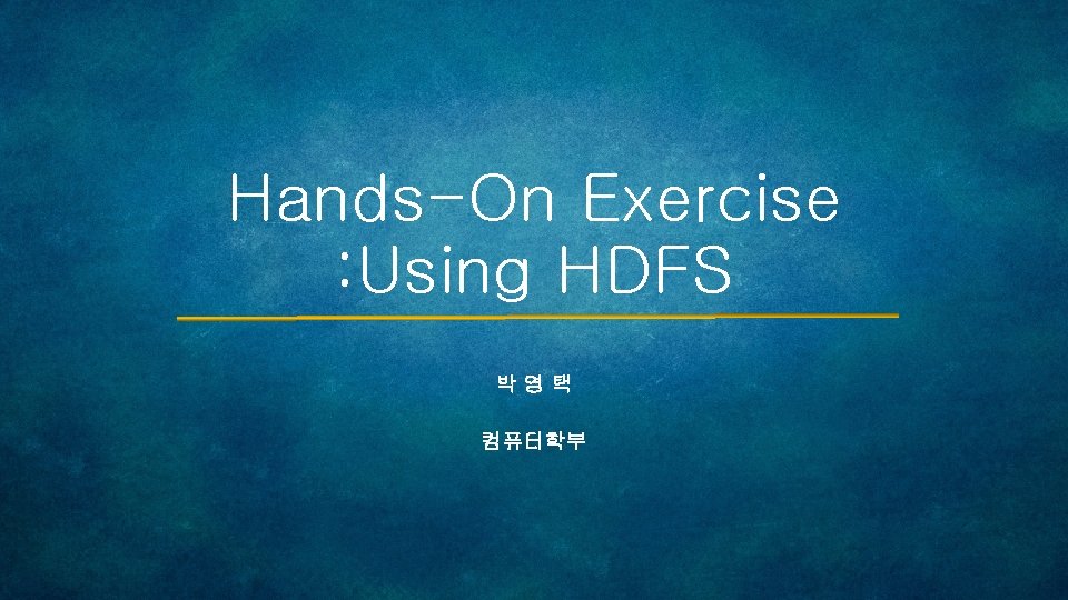 Hands-On Exercise : Using HDFS 박영택 컴퓨터학부 