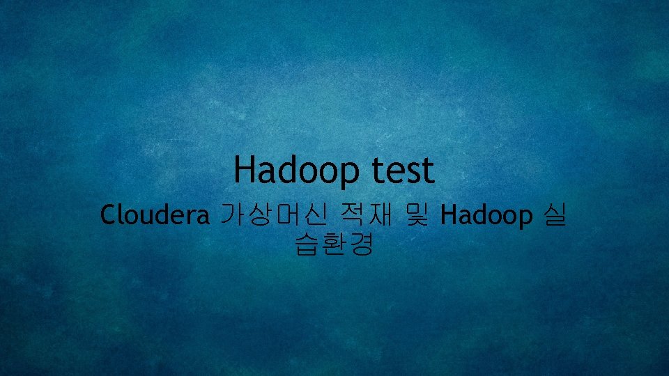 Hadoop test Cloudera 가상머신 적재 및 Hadoop 실 습환경 